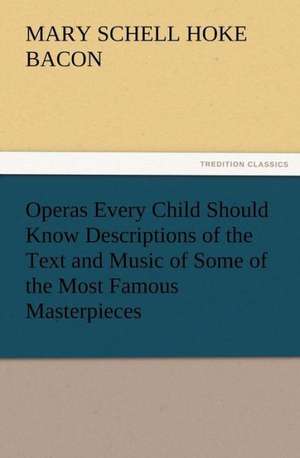 Operas Every Child Should Know Descriptions of the Text and Music of Some of the Most Famous Masterpieces de Mary Schell Hoke Bacon