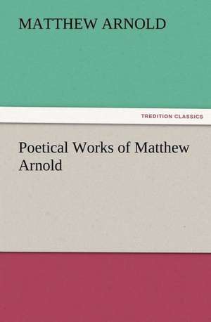 Poetical Works of Matthew Arnold de Matthew Arnold