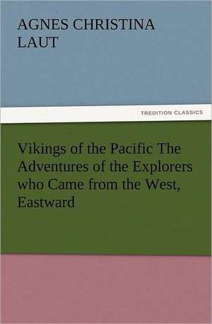 Vikings of the Pacific the Adventures of the Explorers Who Came from the West, Eastward: A Description of Its Fabric and a Brief History of the Archi-Episcopal See de Agnes C. (Agnes Christina) Laut