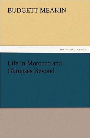 Life in Morocco and Glimpses Beyond de Budgett Meakin