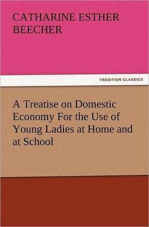 A Treatise on Domestic Economy for the Use of Young Ladies at Home and at School: The Cathedral Church of Norwich a Description of Its Fabric and a Brief History of the Episcopal See de Catharine Esther Beecher