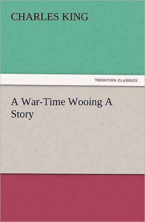 A War-Time Wooing a Story: The Cathedral Church of Norwich a Description of Its Fabric and a Brief History of the Episcopal See de Charles King