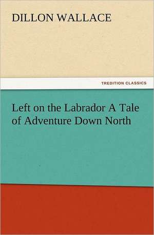 Left on the Labrador a Tale of Adventure Down North: The Cathedral Church of Norwich a Description of Its Fabric and a Brief History of the Episcopal See de Dillon Wallace