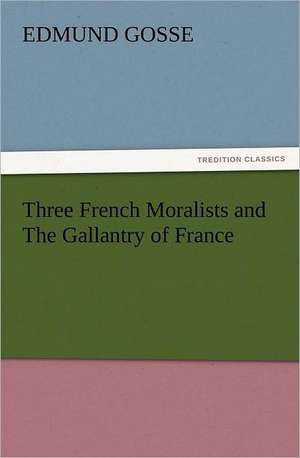 Three French Moralists and the Gallantry of France: The Cathedral Church of Norwich a Description of Its Fabric and a Brief History of the Episcopal See de Edmund Gosse