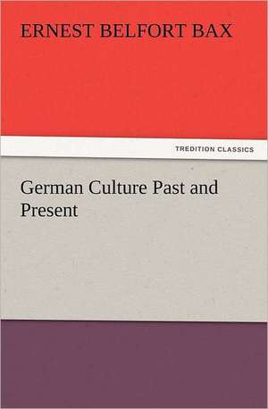 German Culture Past and Present de Ernest Belfort Bax