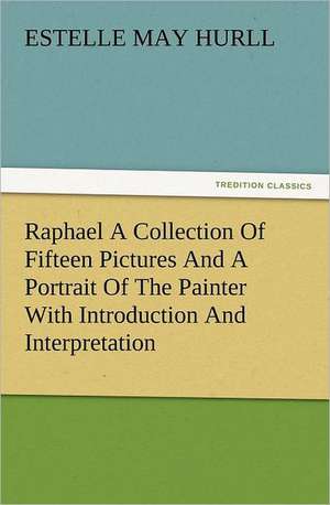 Raphael a Collection of Fifteen Pictures and a Portrait of the Painter with Introduction and Interpretation: The Cathedral Church of Norwich a Description of Its Fabric and a Brief History of the Episcopal See de Estelle M. (Estelle May) Hurll