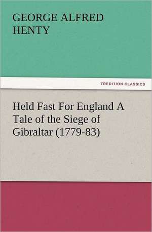 Held Fast for England a Tale of the Siege of Gibraltar (1779-83): Early History of American Lutheranism and the Tennessee Synod de G. A. (George Alfred) Henty