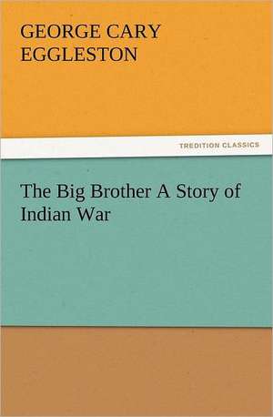 The Big Brother a Story of Indian War: Early History of American Lutheranism and the Tennessee Synod de George Cary Eggleston