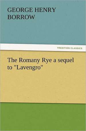 The Romany Rye a Sequel to Lavengro: A Comedy, in Five Acts de George Henry Borrow