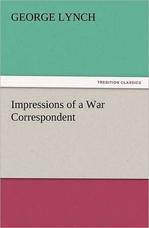 Impressions of a War Correspondent de George Lynch