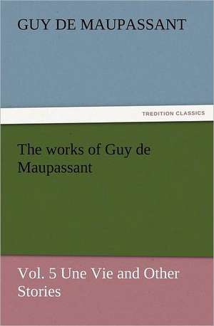 The Works of Guy de Maupassant, Vol. 5 Une Vie and Other Stories: The Cathedral Church of Salisbury a Description of Its Fabric and a Brief History of the See of Sarum de Guy de Maupassant