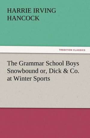 The Grammar School Boys Snowbound Or, Dick & Co. at Winter Sports: The Cathedral Church of Salisbury a Description of Its Fabric and a Brief History of the See of Sarum de H. Irving (Harrie Irving) Hancock