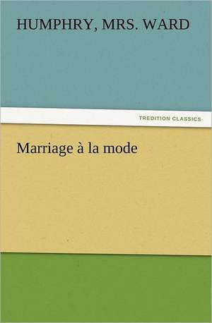 Marriage a la Mode: Quaint and Curious Advertisements Gleanings Chiefly from Old Newspapers of Boston and Salem, Massachusetts de Humphry Ward