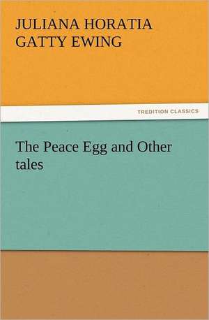 The Peace Egg and Other Tales: Quaint and Curious Advertisements Gleanings Chiefly from Old Newspapers of Boston and Salem, Massachusetts de Juliana Horatia Gatty Ewing