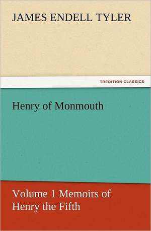 Henry of Monmouth, Volume 1 Memoirs of Henry the Fifth de James Endell Tyler