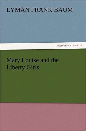 Mary Louise and the Liberty Girls de L. Frank (Lyman Frank) Baum