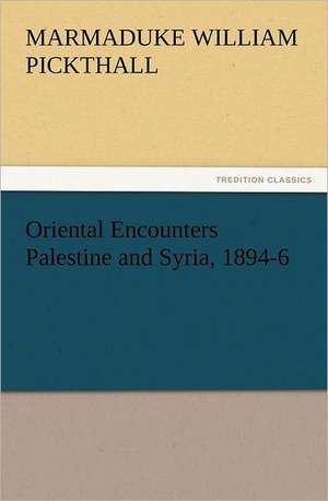 Oriental Encounters Palestine and Syria, 1894-6 de Marmaduke William Pickthall