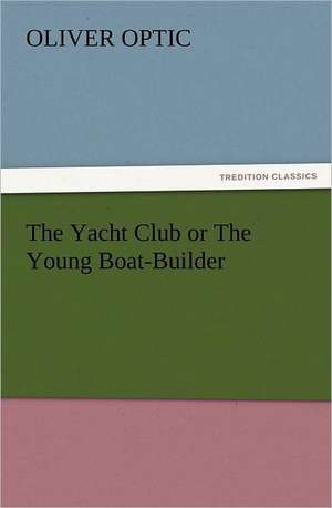 The Yacht Club or the Young Boat-Builder: The Book of Title-Pages de Oliver Optic