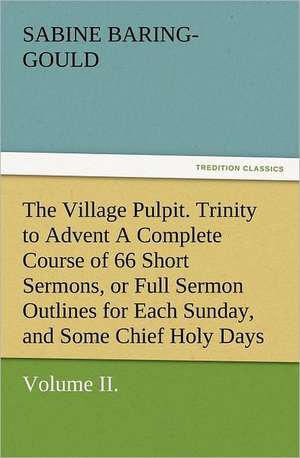 The Village Pulpit, Volume II. Trinity to Advent a Complete Course of 66 Short Sermons, or Full Sermon Outlines for Each Sunday, and Some Chief Holy D: Wimborne Minster and Christchurch Priory a Short History of Their Foundation and a Description of Their Buildings de Baring-Gould S. (Sabine)