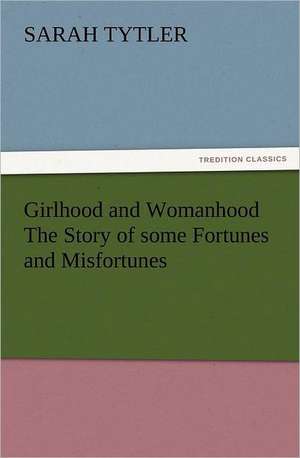 Girlhood and Womanhood the Story of Some Fortunes and Misfortunes: Wimborne Minster and Christchurch Priory a Short History of Their Foundation and a Description of Their Buildings de Sarah Tytler