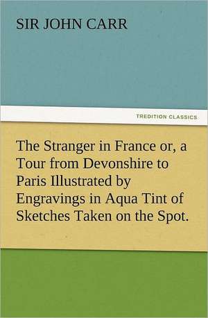 The Stranger in France Or, a Tour from Devonshire to Paris Illustrated by Engravings in Aqua Tint of Sketches Taken on the Spot.: Wimborne Minster and Christchurch Priory a Short History of Their Foundation and a Description of Their Buildings de Sir John Carr