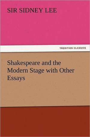 Shakespeare and the Modern Stage with Other Essays de Sir Sidney Lee