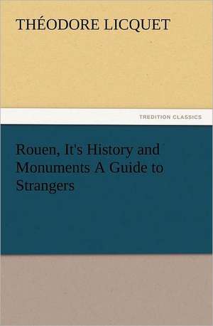 Rouen, It's History and Monuments a Guide to Strangers: Wimborne Minster and Christchurch Priory a Short History of Their Foundation and a Description of Their Buildings de Théodore Licquet