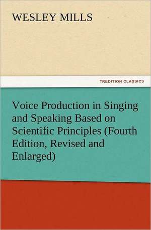 Voice Production in Singing and Speaking Based on Scientific Principles (Fourth Edition, Revised and Enlarged) de Wesley Mills