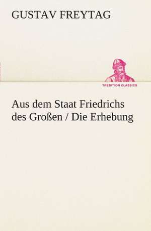 Aus Dem Staat Friedrichs Des Grossen / Die Erhebung: A History of the Great Railroad Adventure de Gustav Freytag