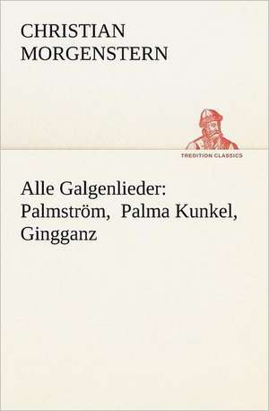 Alle Galgenlieder: Palmstrom, Palma Kunkel, Gingganz de Christian Morgenstern