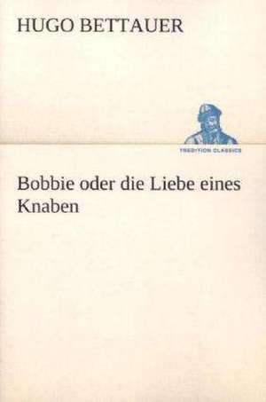 Bobbie Oder Die Liebe Eines Knaben: Figuren Zu Meinem ABC-Buch Oder Uber Die Anfangsgrunde Meines Denkens de Hugo Bettauer