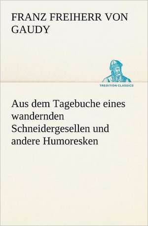 Aus Dem Tagebuche Eines Wandernden Schneidergesellen Und Andere Humoresken: Figuren Zu Meinem ABC-Buch Oder Uber Die Anfangsgrunde Meines Denkens de Franz Freiherr von Gaudy