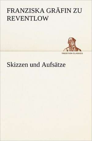 Skizzen Und Aufsatze: Figuren Zu Meinem ABC-Buch Oder Uber Die Anfangsgrunde Meines Denkens de Franziska Gräfin zu Reventlow