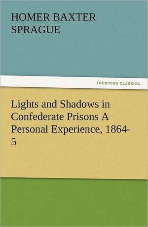 Lights and Shadows in Confederate Prisons a Personal Experience, 1864-5: Ancient Egypt de Homer B. (Homer Baxter) Sprague