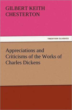 Appreciations and Criticisms of the Works of Charles Dickens de G. K. (Gilbert Keith) Chesterton