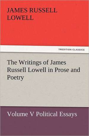 The Writings of James Russell Lowell in Prose and Poetry, Volume V Political Essays de James Russell Lowell