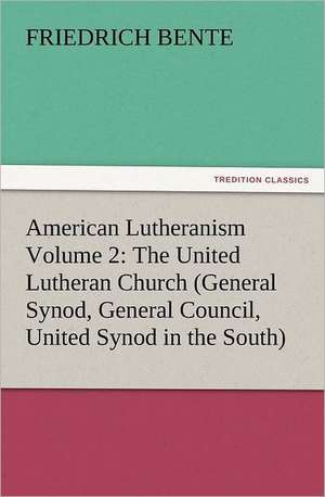 American Lutheranism Volume 2: The United Lutheran Church (General Synod, General Council, United Synod in the South) de F. (Friedrich) Bente