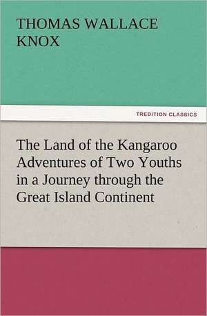 The Land of the Kangaroo Adventures of Two Youths in a Journey Through the Great Island Continent: The United Lutheran Church (General Synod, General Council, United Synod in the South) de Thomas Wallace Knox