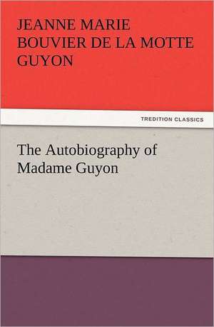 The Autobiography of Madame Guyon de Jeanne Marie Bouvier de la Motte Guyon