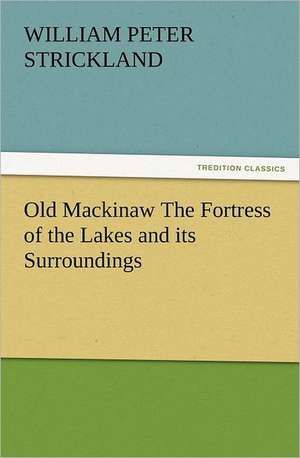 Old Mackinaw the Fortress of the Lakes and Its Surroundings: The United Lutheran Church (General Synod, General Council, United Synod in the South) de W. P. (William Peter) Strickland