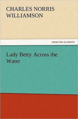 Lady Betty Across the Water de C. N. (Charles Norris) Williamson