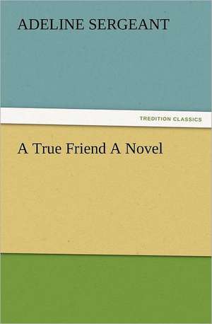 A True Friend a Novel: The United Lutheran Church (General Synod, General Council, United Synod in the South) de Adeline Sergeant