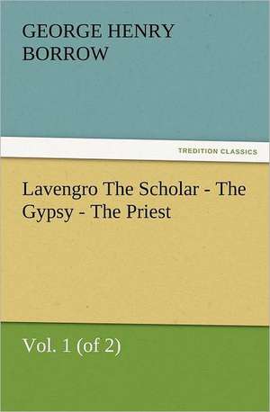 Lavengro the Scholar - The Gypsy - The Priest, Vol. 1 (of 2): The United Lutheran Church (General Synod, General Council, United Synod in the South) de George Henry Borrow