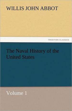 The Naval History of the United States Volume 1 de Willis J. (Willis John) Abbot