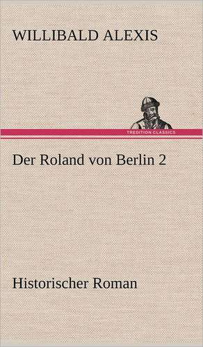 Der Roland Von Berlin 2: Light on Dark Corners a Complete Sexual Science and a Guide to Purity and Physical Manhood, Advice to Maiden, Wife, an de Willibald Alexis