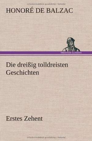 Die Dreissig Tolldreisten Geschichten - Erstes Zehent: Light on Dark Corners a Complete Sexual Science and a Guide to Purity and Physical Manhood, Advice to Maiden, Wife, an de Honoré de Balzac