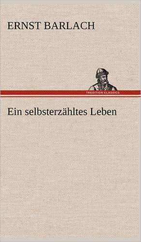 Ein Selbsterzahltes Leben: Light on Dark Corners a Complete Sexual Science and a Guide to Purity and Physical Manhood, Advice to Maiden, Wife, an de Ernst Barlach