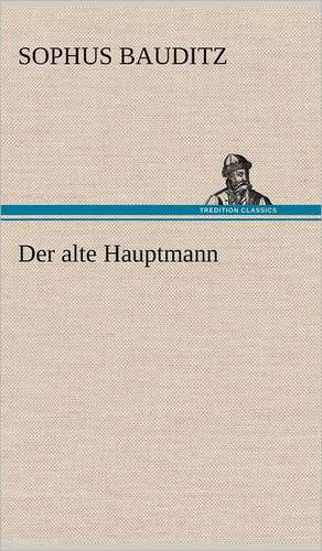 Der Alte Hauptmann: Light on Dark Corners a Complete Sexual Science and a Guide to Purity and Physical Manhood, Advice to Maiden, Wife, an de Sophus Bauditz