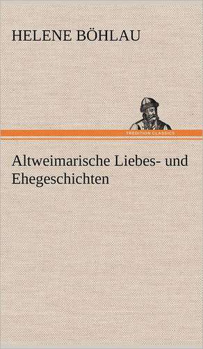 Altweimarische Liebes- Und Ehegeschichten: Light on Dark Corners a Complete Sexual Science and a Guide to Purity and Physical Manhood, Advice to Maiden, Wife, an de Helene Böhlau