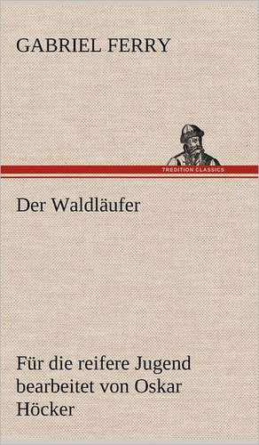 Der Waldlaufer - Fur Die Reifere Jugend Bearbeitet: Philaletis) de Gabriel Ferry